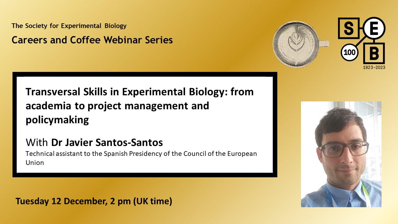 Transversal Skills in Experimental Biology: from academia to project management and policymaking with Dr Javier Santos-Santos. Tuesday 12 December, 2 pm (UK time)